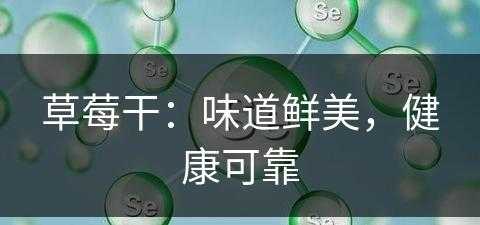 草莓干：味道鲜美，健康可靠(草莓干有什么作用与功效)